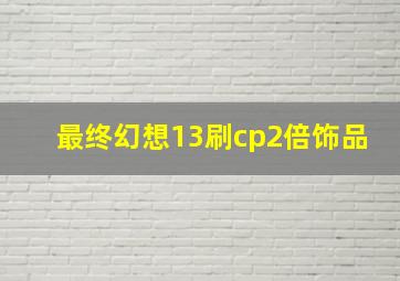 最终幻想13刷cp2倍饰品