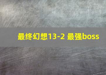 最终幻想13-2 最强boss