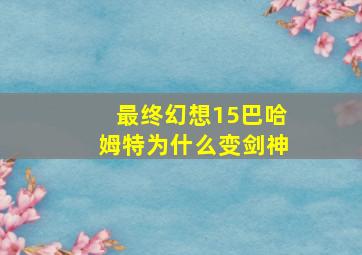 最终幻想15巴哈姆特为什么变剑神