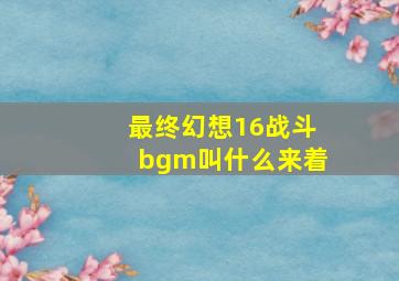 最终幻想16战斗bgm叫什么来着