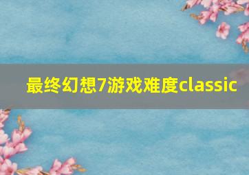 最终幻想7游戏难度classic