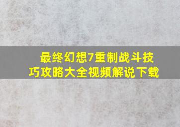 最终幻想7重制战斗技巧攻略大全视频解说下载