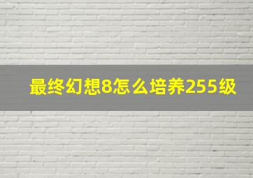 最终幻想8怎么培养255级