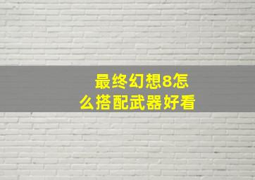 最终幻想8怎么搭配武器好看