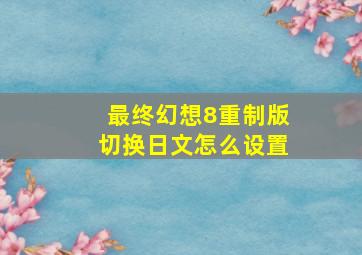 最终幻想8重制版切换日文怎么设置