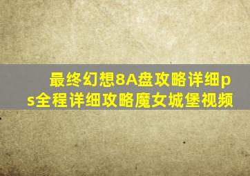 最终幻想8A盘攻略详细ps全程详细攻略魔女城堡视频