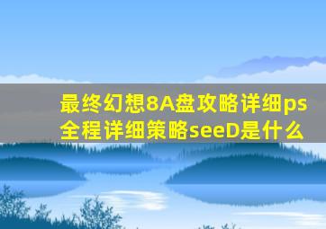 最终幻想8A盘攻略详细ps全程详细策略seeD是什么