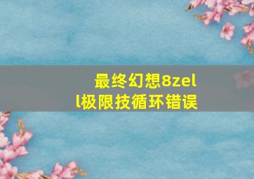 最终幻想8zell极限技循环错误