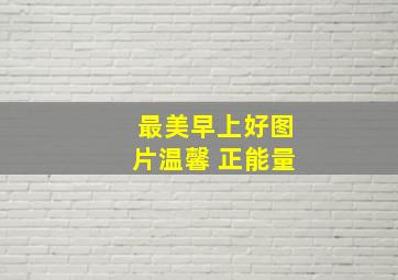 最美早上好图片温馨 正能量