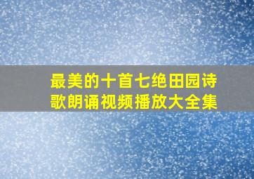 最美的十首七绝田园诗歌朗诵视频播放大全集