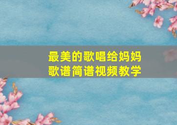 最美的歌唱给妈妈歌谱简谱视频教学