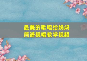 最美的歌唱给妈妈简谱视唱教学视频