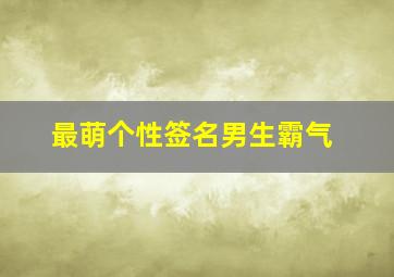 最萌个性签名男生霸气