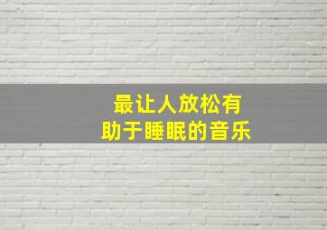 最让人放松有助于睡眠的音乐