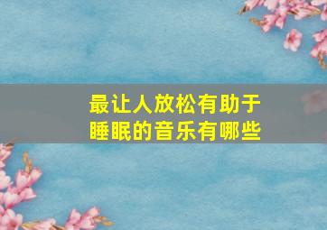 最让人放松有助于睡眠的音乐有哪些