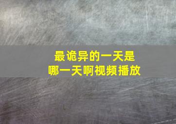 最诡异的一天是哪一天啊视频播放