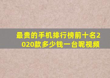 最贵的手机排行榜前十名2020款多少钱一台呢视频