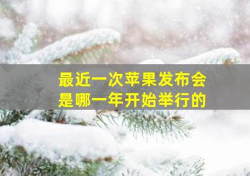 最近一次苹果发布会是哪一年开始举行的