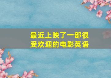 最近上映了一部很受欢迎的电影英语