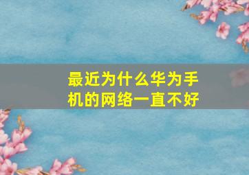 最近为什么华为手机的网络一直不好