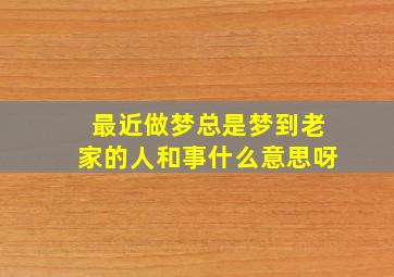 最近做梦总是梦到老家的人和事什么意思呀