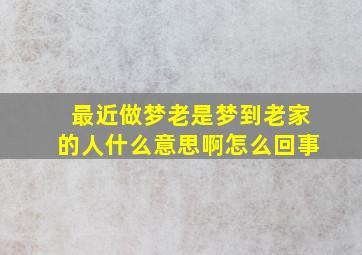 最近做梦老是梦到老家的人什么意思啊怎么回事