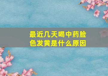 最近几天喝中药脸色发黄是什么原因