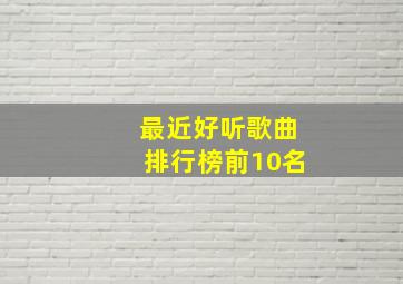 最近好听歌曲排行榜前10名