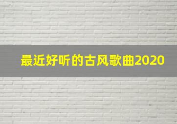 最近好听的古风歌曲2020