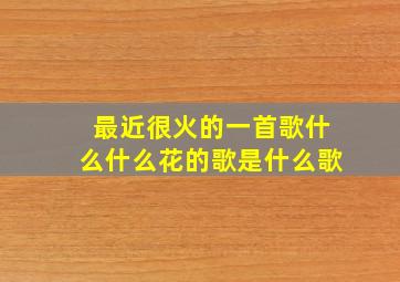 最近很火的一首歌什么什么花的歌是什么歌