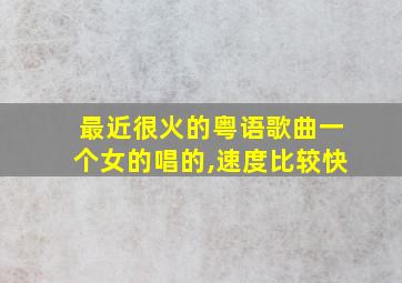 最近很火的粤语歌曲一个女的唱的,速度比较快