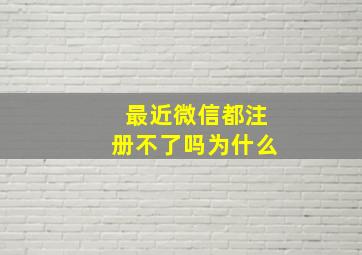 最近微信都注册不了吗为什么