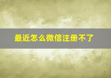 最近怎么微信注册不了