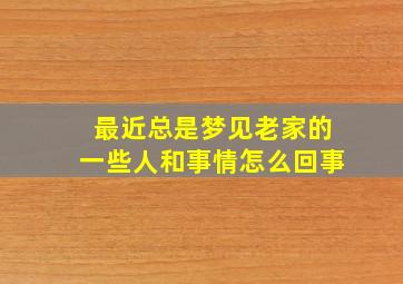 最近总是梦见老家的一些人和事情怎么回事