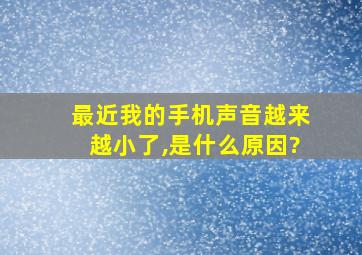 最近我的手机声音越来越小了,是什么原因?