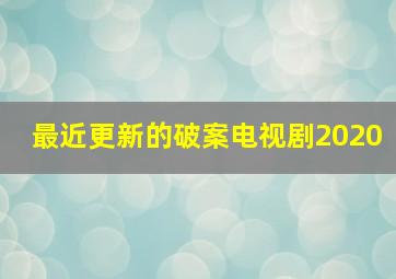 最近更新的破案电视剧2020