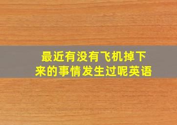 最近有没有飞机掉下来的事情发生过呢英语