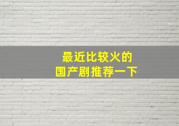 最近比较火的国产剧推荐一下