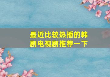 最近比较热播的韩剧电视剧推荐一下