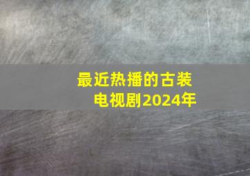 最近热播的古装电视剧2024年