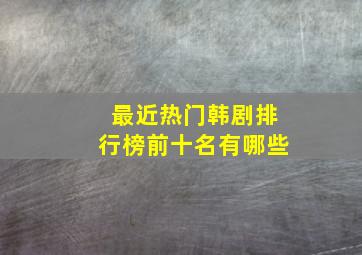 最近热门韩剧排行榜前十名有哪些