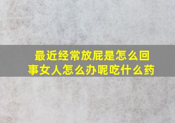 最近经常放屁是怎么回事女人怎么办呢吃什么药