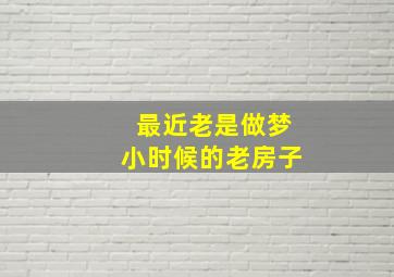 最近老是做梦小时候的老房子