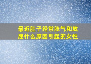 最近肚子经常胀气和放屁什么原因引起的女性