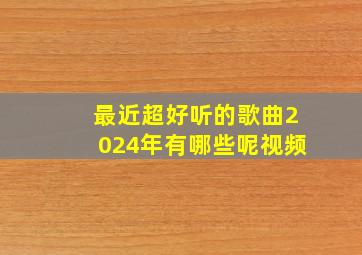 最近超好听的歌曲2024年有哪些呢视频