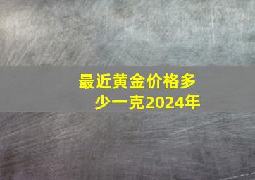 最近黄金价格多少一克2024年