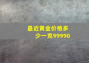 最近黄金价格多少一克99990