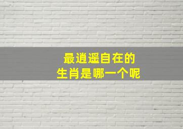 最逍遥自在的生肖是哪一个呢