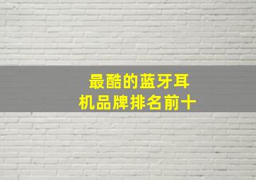 最酷的蓝牙耳机品牌排名前十