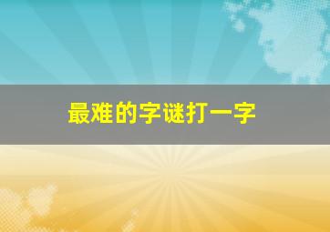 最难的字谜打一字